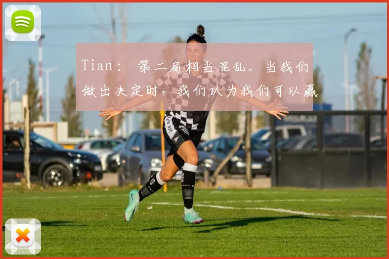 Tian ： 第二局相当混乱。当我们做出决定时，我们认为我们可以赢，但并不顺利。