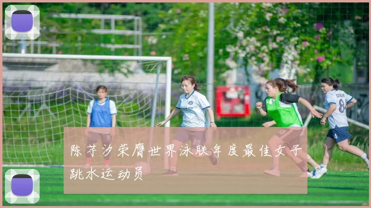 陈芋汐荣膺世界泳联年度最佳女子跳水运动员