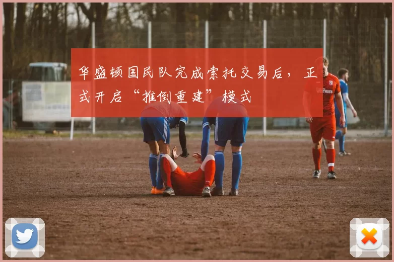 华盛顿国民队完成索托交易后，正式开启“推倒重建”模式