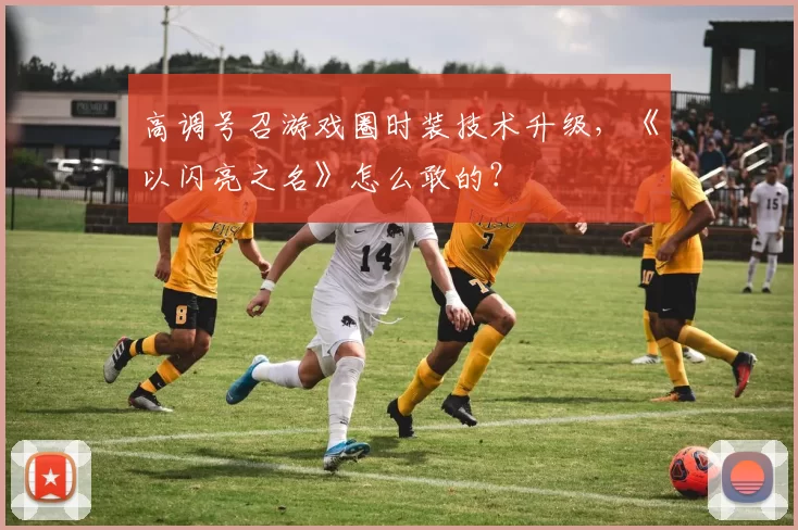 高调号召游戏圈时装技术升级，《以闪亮之名》怎么敢的？