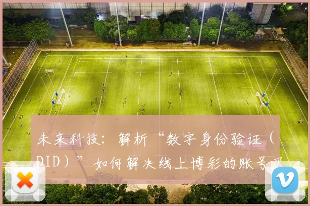 未来科技：解析“数字身份验证（DID）”如何解决线上博彩的账号买卖问题。（DID数字身份验证如何遏制线上博彩账号买卖：未来科技解读）