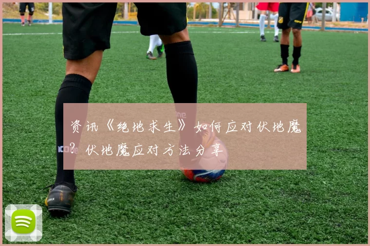 资讯《绝地求生》如何应对伏地魔？伏地魔应对方法分享