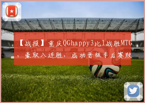【战报】重庆QGhappy3比1战胜MTG，豪取八连胜，成功晋级季后赛败者组！