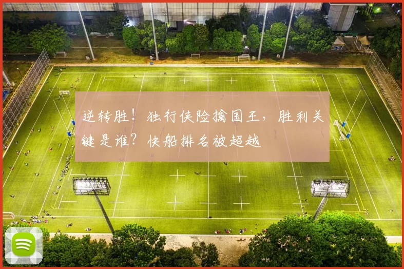 逆转胜！独行侠险擒国王，胜利关键是谁？快船排名被超越