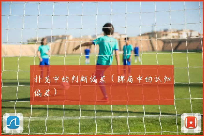 扑克中的判断偏差（牌局中的认知偏差）