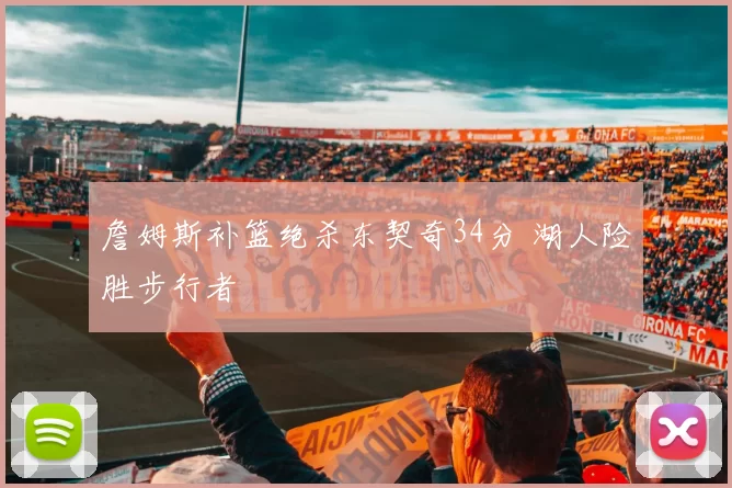 詹姆斯补篮绝杀东契奇34分 湖人险胜步行者