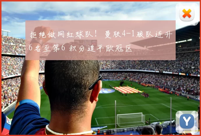 拒绝做网红球队！曼联4-1狼队连升6名至第6 积分追平欧冠区
