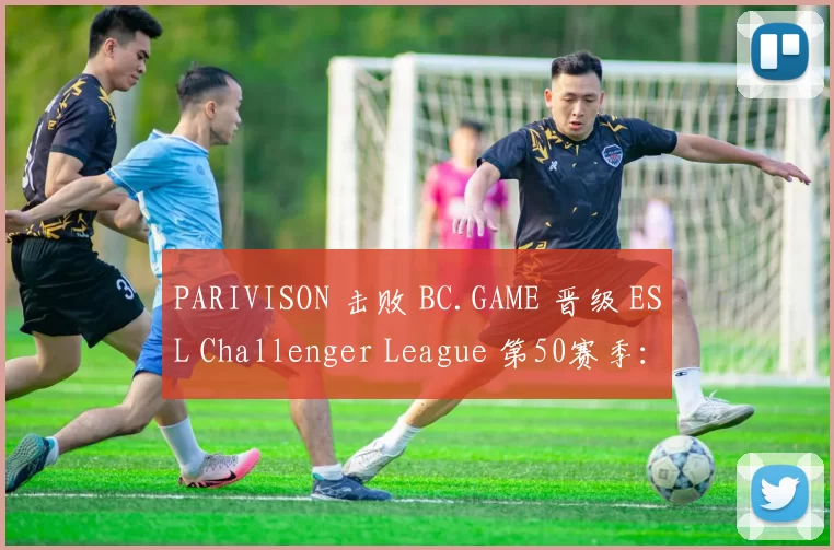 PARIVISON 击败 BC.GAME 晋级 ESL Challenger League 第50赛季： Europe 决赛