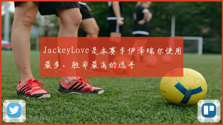 JackeyLove是本赛季伊泽瑞尔使用最多、胜率最高的选手
