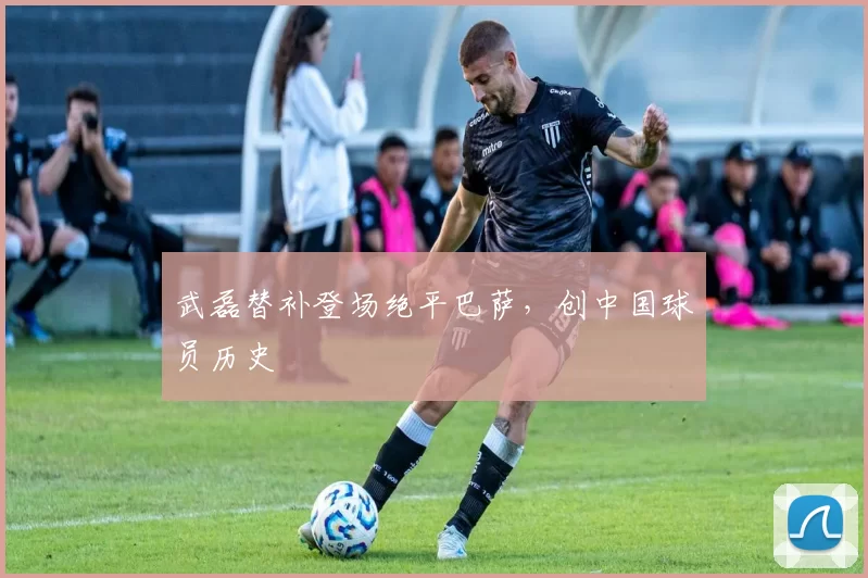 武磊替补登场绝平巴萨，创中国球员历史