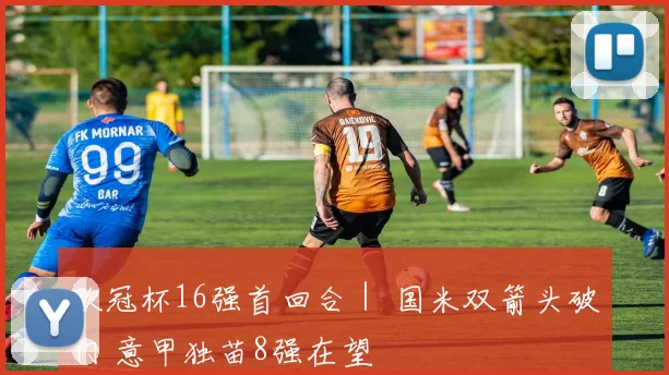 欧冠杯16强首回合｜ 国米双箭头破门 意甲独苗8强在望